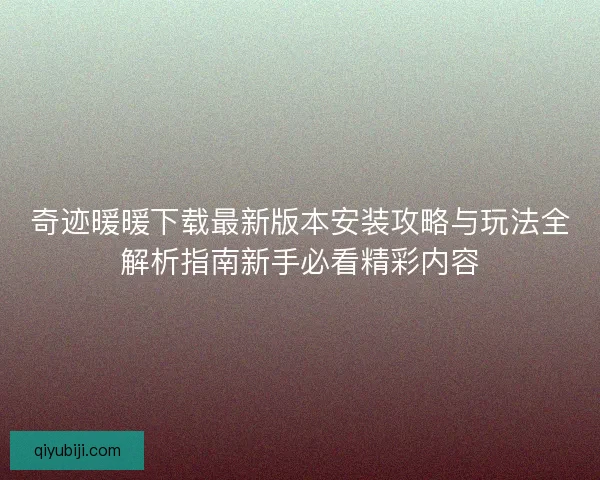 奇迹暖暖下载最新版本安装攻略与玩法全解析指南新手必看精彩内容