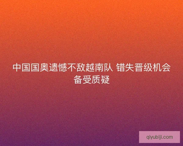 中国国奥遗憾不敌越南队 错失晋级机会备受质疑